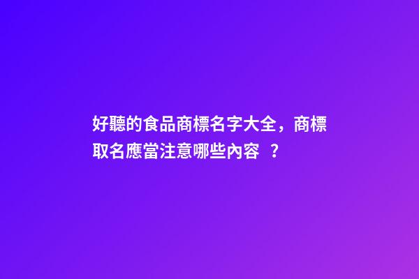 好聽的食品商標名字大全，商標取名應當注意哪些內容？-第1張-商標起名-玄機派